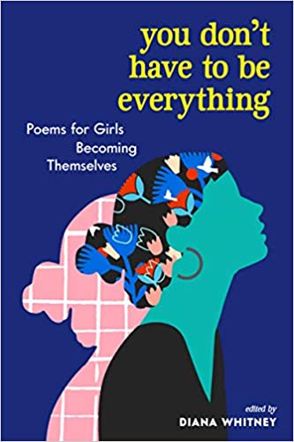 You Don’t Have to Be Everything: Poems for Girls Becoming Themselves by Diana Whitney